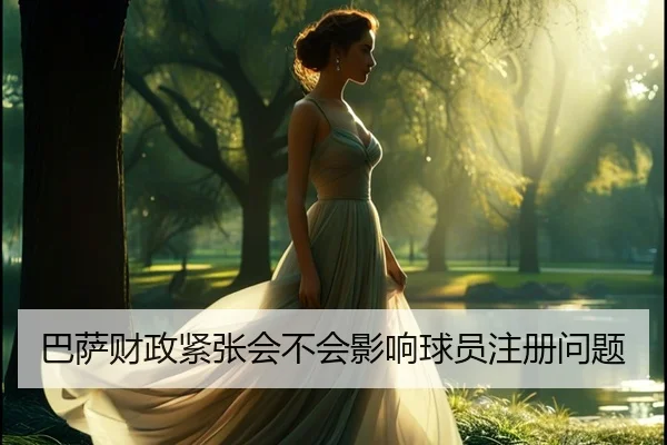 巴萨财政紧张会不会影响球员注册问题